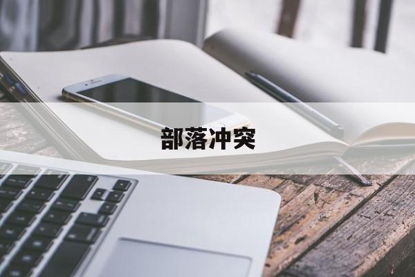pg游戏-部(bù)落(luò)沖(chōng)突助(zhù)手部(bù)落(luò)沖(chōng)突